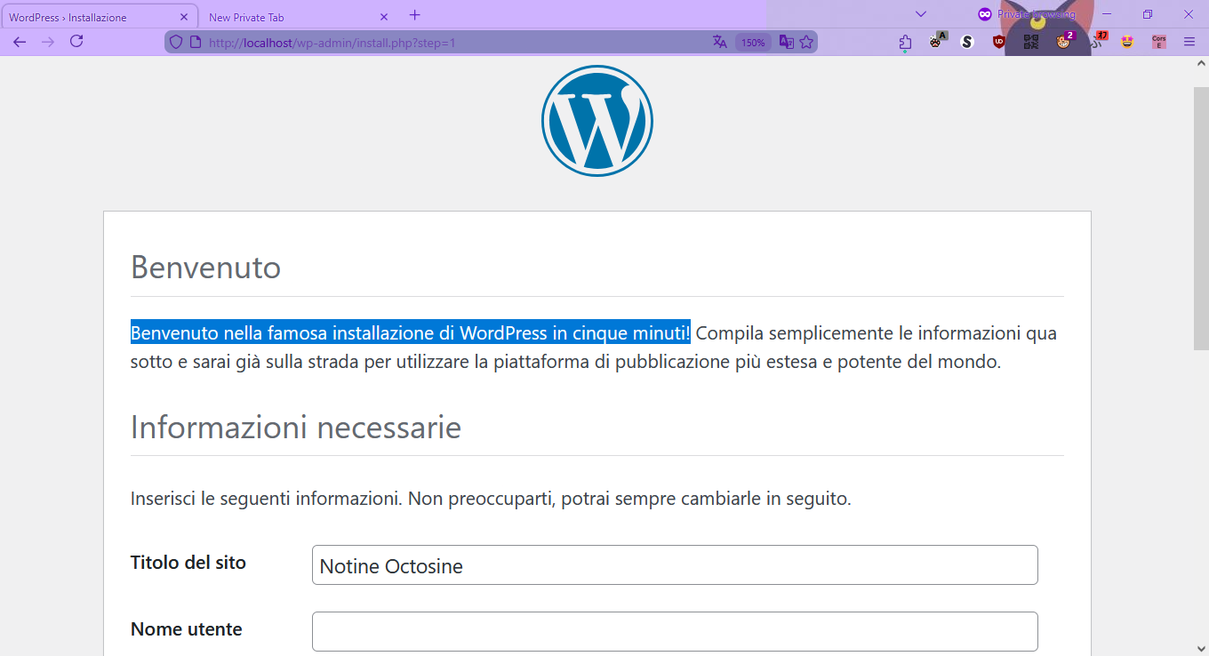 WordPress > Installazione
http://localhost/wp-admin/install.php?step=1

Benvenuto

Benvenuto nella famosa installazione di WordPress in cinque minuti! Compila semplicemente le informazioni qua
sotto e sarai già sulla strada per utilizzare la piattaforma di pubblicazione più estesa e potente del mondo.

Informazioni necessarie

Inserisci le seguenti informazioni. Non preoccuparti, potrai sempre cambiarle in seguito.

Titolo del sito
Notine Octosine